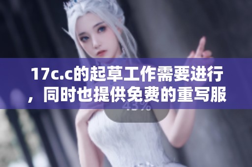 17c.c的起草工作需要进行，同时也提供免费的重写服务