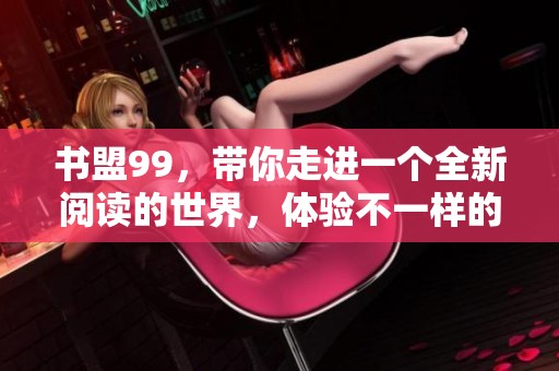 书盟99，带你走进一个全新阅读的世界，体验不一样的书籍魅力！