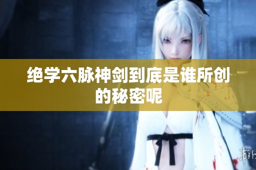绝学六脉神剑到底是谁所创的秘密呢