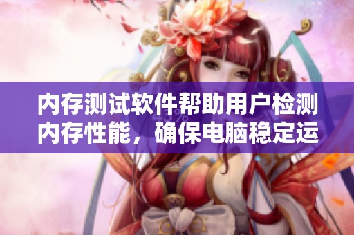 内存测试软件帮助用户检测内存性能，确保电脑稳定运行的必备工具
