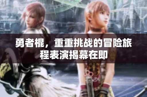 勇者棍，重重挑战的冒险旅程表演揭幕在即
