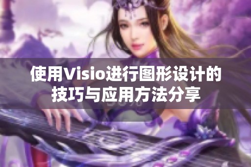 使用Visio进行图形设计的技巧与应用方法分享