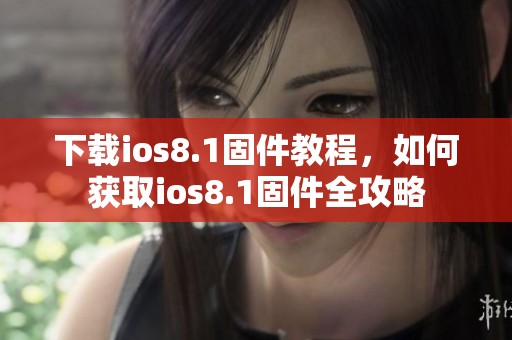 下载ios8.1固件教程，如何获取ios8.1固件全攻略