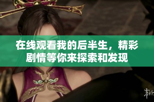 在线观看我的后半生，精彩剧情等你来探索和发现