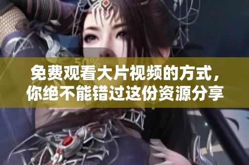免费观看大片视频的方式，你绝不能错过这份资源分享