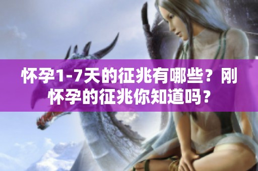 怀孕1-7天的征兆有哪些？刚怀孕的征兆你知道吗？