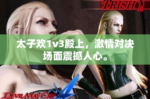 太子欢1v3殿上，激情对决场面震撼人心。