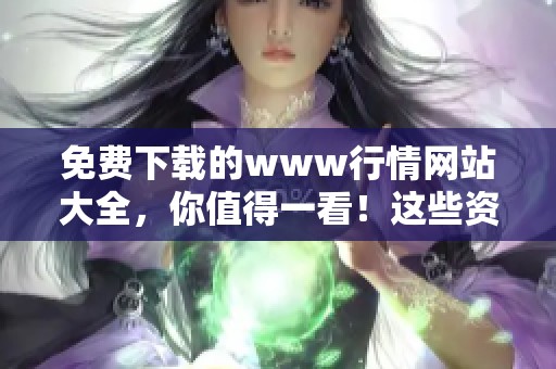 免费下载的www行情网站大全，你值得一看！这些资源让你畅享数据资讯！