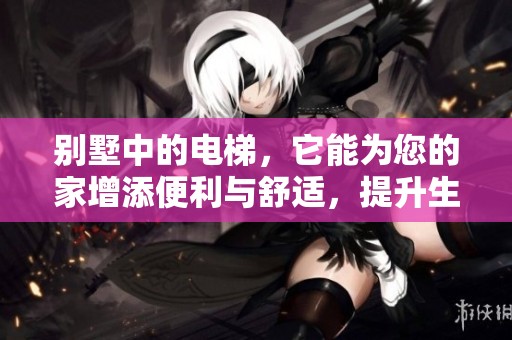 别墅中的电梯，它能为您的家增添便利与舒适，提升生活品质