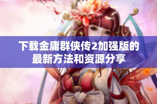 下载金庸群侠传2加强版的最新方法和资源分享