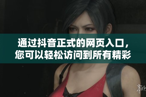 通过抖音正式的网页入口，您可以轻松访问到所有精彩内容