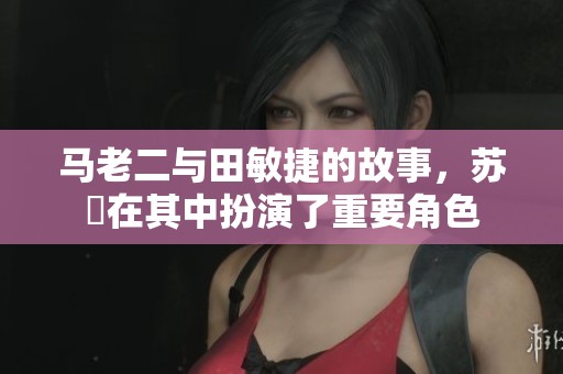马老二与田敏捷的故事，苏玥在其中扮演了重要角色