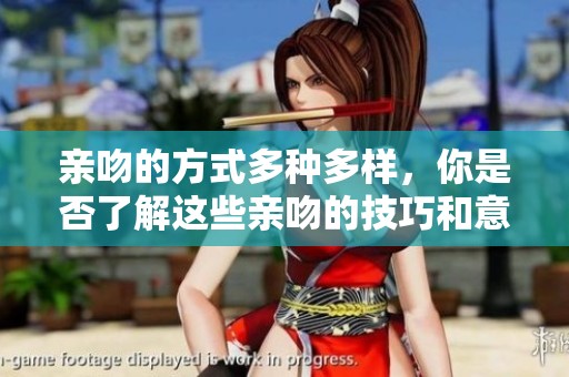 亲吻的方式多种多样，你是否了解这些亲吻的技巧和意义呢？