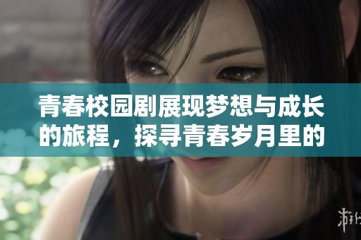 青春校园剧展现梦想与成长的旅程，探寻青春岁月里的点滴回忆