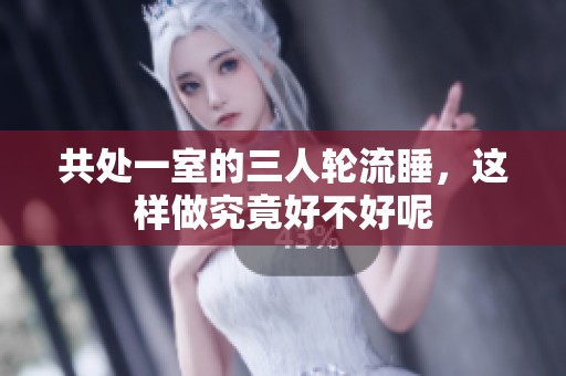 共处一室的三人轮流睡，这样做究竟好不好呢