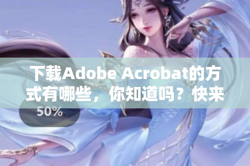 下载Adobe Acrobat的方式有哪些，你知道吗？快来了解一下吧！