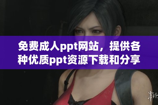 免费**ppt网站，提供各种优质ppt资源下载和分享服务
