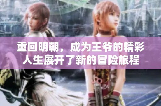 重回明朝，成为王爷的精彩人生展开了新的冒险旅程
