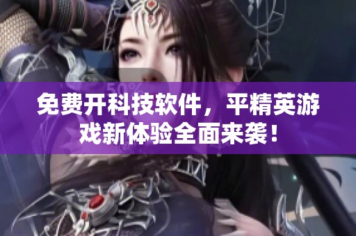 免费开科技软件，平精英游戏新体验全面来袭！