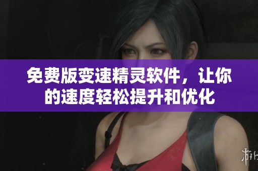 免费版变速精灵软件，让你的速度轻松提升和优化