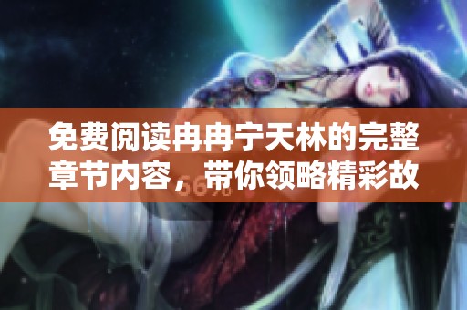 免费阅读冉冉宁天林的完整章节内容，带你领略精彩故事！