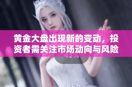黄金大盘出现新的变动，投资者需关注市场动向与风险管理