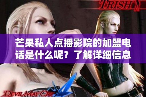 芒果私人点播影院的加盟电话是什么呢？了解详细信息请联系我们！