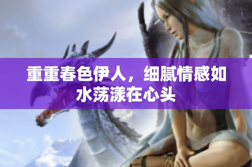 重重春色伊人，细腻情感如水荡漾在心头