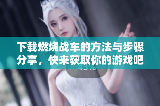下载燃烧战车的方法与步骤分享，快来获取你的游戏吧