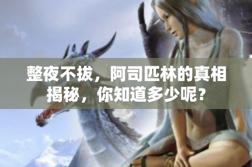 整夜不拔，阿司匹林的真相揭秘，你知道多少呢？