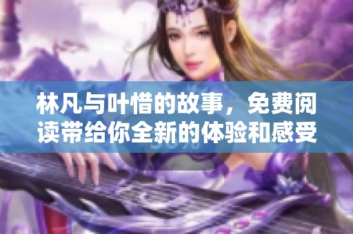 林凡与叶惜的故事，免费阅读带给你全新的体验和感受