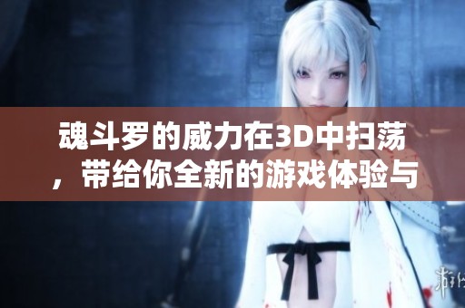 魂斗罗的威力在3D中扫荡，带给你全新的游戏体验与挑战
