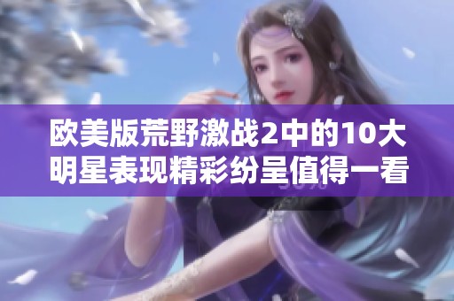 欧美版荒野激战2中的10大明星表现精彩纷呈值得一看