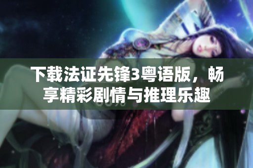 下载法证先锋3粤语版，畅享精彩剧情与推理乐趣