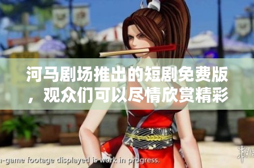 河马剧场推出的短剧免费版，观众们可以尽情欣赏精彩内容
