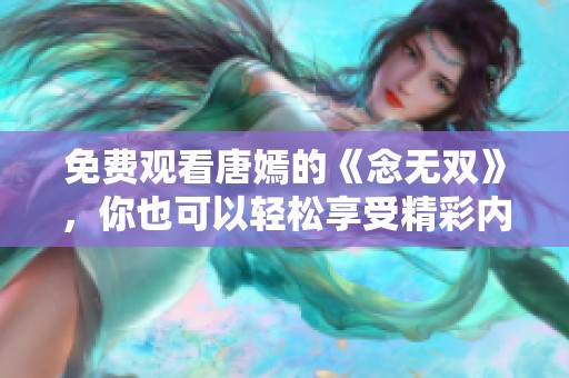 免费观看唐嫣的《念无双》，你也可以轻松享受精彩内容！