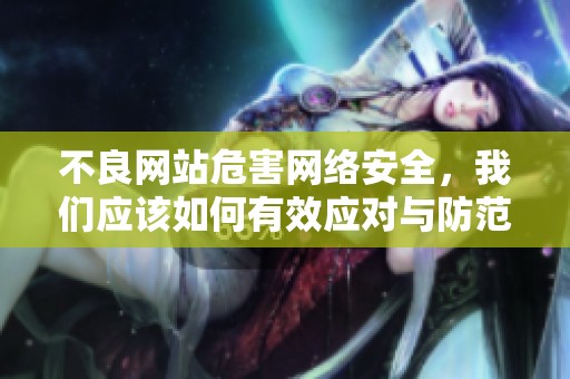 不良网站危害网络安全，我们应该如何有效应对与防范