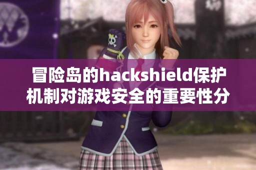 冒险岛的hackshield保护机制对游戏安全的重要性分析与解读