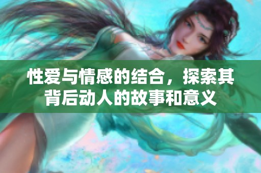 性爱与情感的结合，探索其背后动人的故事和意义