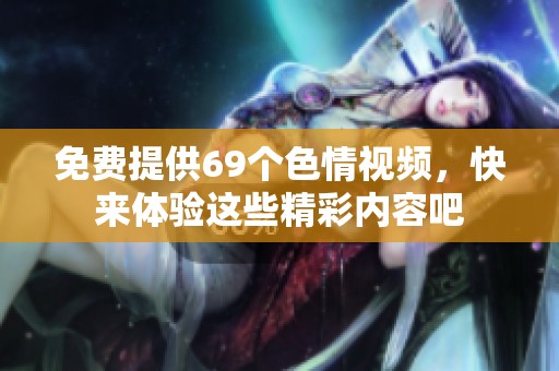 免费提供69个**视频，快来体验这些精彩内容吧