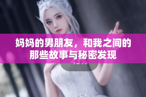 妈妈的男朋友，和我之间的那些故事与秘密发现