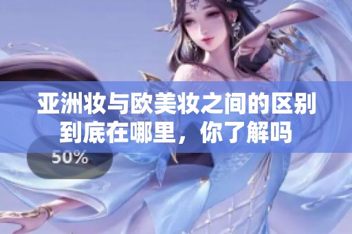 亚洲妆与欧美妆之间的区别到底在哪里，你了解吗