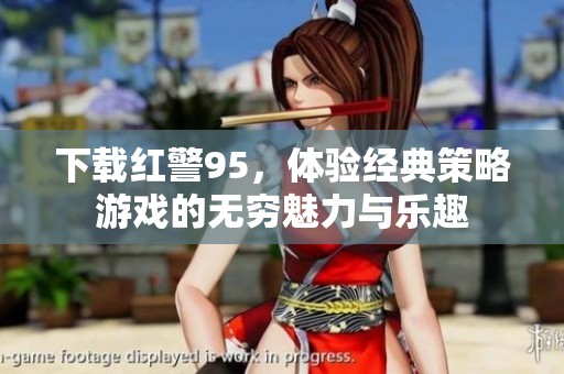 下载红警95，体验经典策略游戏的无穷魅力与乐趣