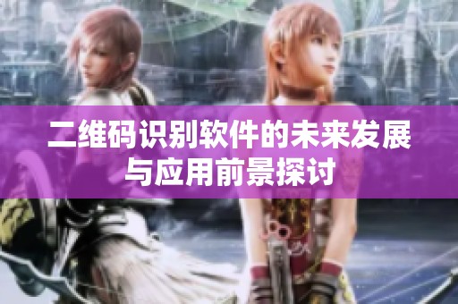 二维码识别软件的未来发展与应用前景探讨