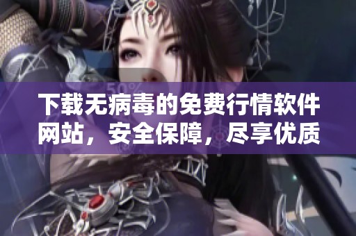 下载无病毒的免费行情软件网站，安全保障，尽享优质行情服务！