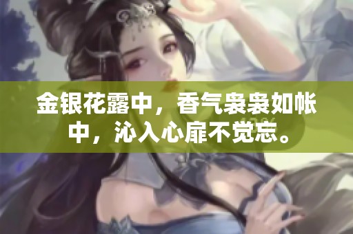 金银花露中，香气袅袅如帐中，沁入心扉不觉忘。