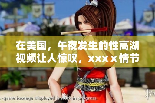 在美国，午夜发生的性高湖视频让人惊叹，xxxⅹ情节引人关注。