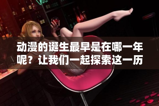 动漫的诞生最早是在哪一年呢？让我们一起探索这一历史吧