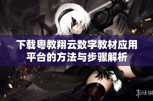 下载粤教翔云数字教材应用平台的方法与步骤解析