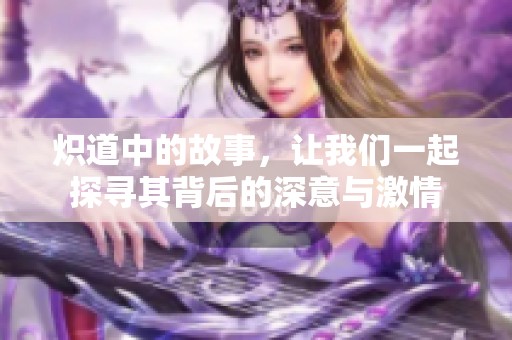 炽道中的故事，让我们一起探寻其背后的深意与激情